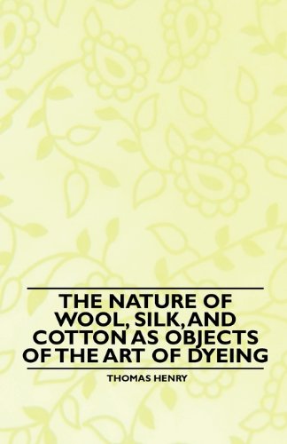 The Nature of Wool, Silk, and Cotton As Objects of the Art of Dyeing - Thomas Henry - Books - Husain Press - 9781445528762 - November 5, 2010