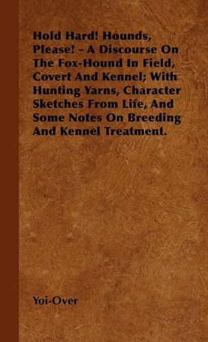 Hold Hard! Hounds, Please! - a Discourse on the Fox-hound in Field, Covert and Kennel; with Hunting Yarns, Character Sketches from Life, and Some Notes on Breeding and Kennel Treatment. - Yoi-over - Books - Hall Press - 9781446505762 - October 15, 2000