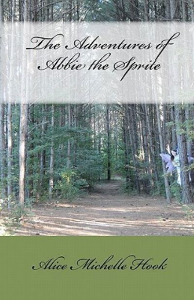 The Adventures of Abbie the Sprite - Alice Michelle Hook - Książki - Createspace - 9781453675762 - 9 sierpnia 2010