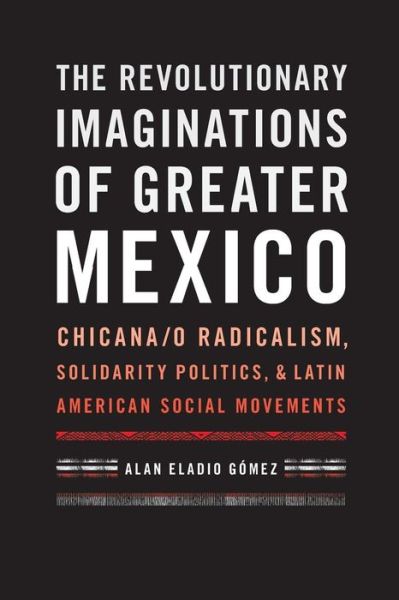 Cover for Alan Eladio Gomez · The Revolutionary Imaginations of Greater Mexico: Chicana/o Radicalism, Solidarity Politics, and Latin American Social Movements (Taschenbuch) (2016)