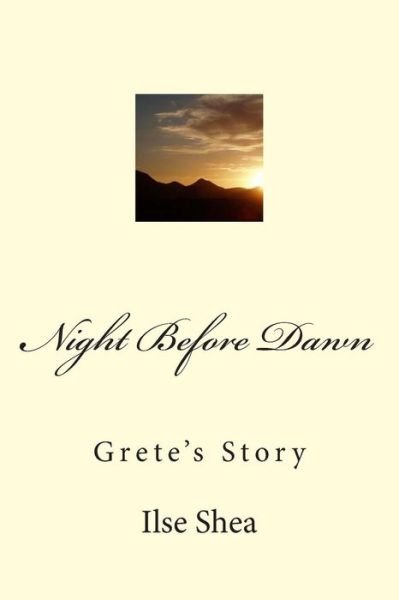 Night Before Dawn: Grete's Story - Ilse Shea - Kirjat - Createspace - 9781480037762 - perjantai 26. lokakuuta 2012