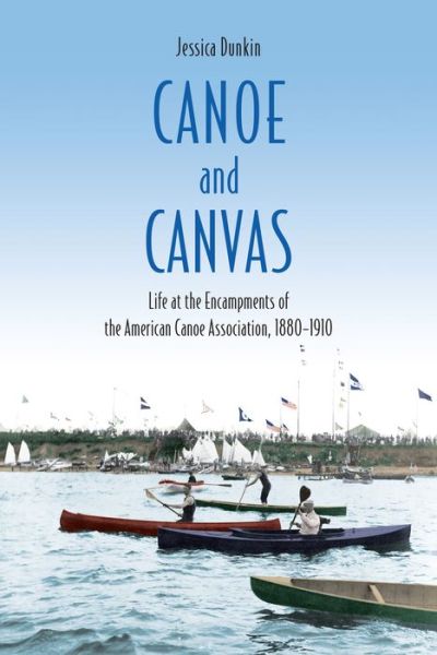 Cover for Jessica Dunkin · Canoe and Canvas: Life at the Encampments of the American Canoe Association, 1880-1910 (Hardcover Book) (2019)
