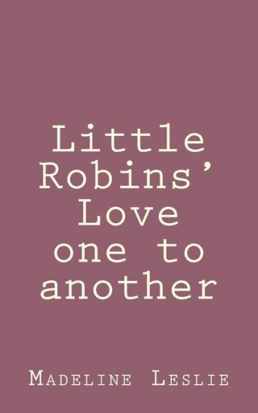 Little Robins' Love One to Another - Madeline Leslie - Boeken - Createspace - 9781492889762 - 4 oktober 2013