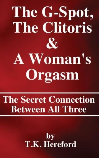 The G-spot, the Clitoris & a Woman's Orgasm: the Secret Connection Between All Three - T K Hereford - Bücher - Createspace - 9781495424762 - 2. Februar 2014