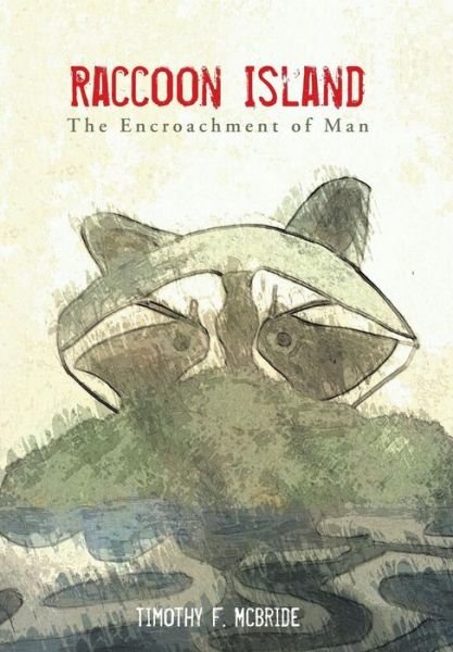 Cover for Timothy F. Mcbride · Raccoon Island: the Encroachment of Man (Hardcover Book) (2014)