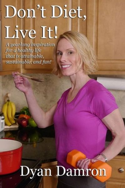 Cover for Dyan Damron · Don't Diet, Live It!: a Yearlong Inspiration for a Healthy Life That is Attainable, Sustainable, and Fun! (Paperback Bog) (2014)