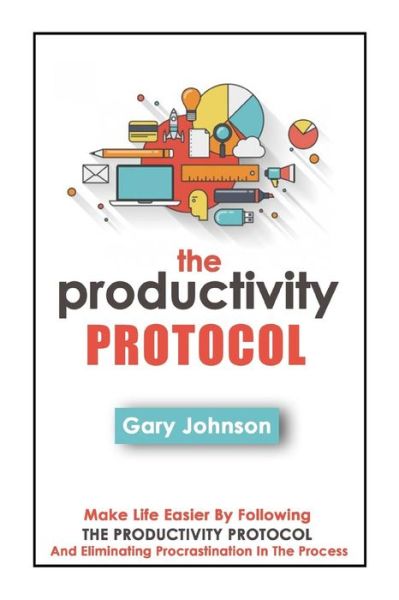 Cover for Gary Johnson · The Productivity Protocol: Make Life Easier by Following the Productivity Protocol and Eliminating Procrastination in the Process (Paperback Book) (2014)