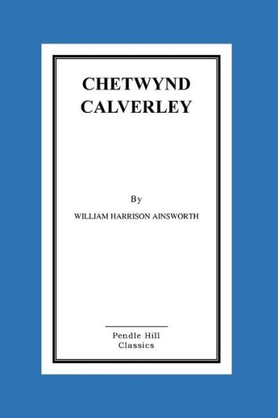Chetwynd Calverley - William Harrison Ainsworth - Boeken - Createspace - 9781517070762 - 27 augustus 2015