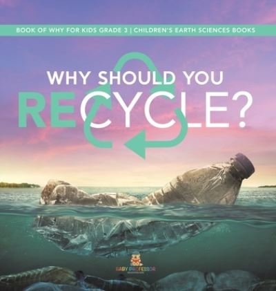 Cover for Baby Professor · Why Should You Recycle? Book of Why for Kids Grade 3 Children's Earth Sciences Books (Gebundenes Buch) (2021)
