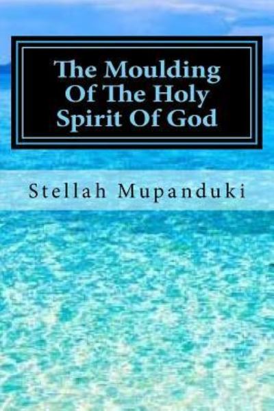 Cover for Stellah Mupanduki · The Moulding Of The Holy Spirit Of God (Paperback Book) (2017)