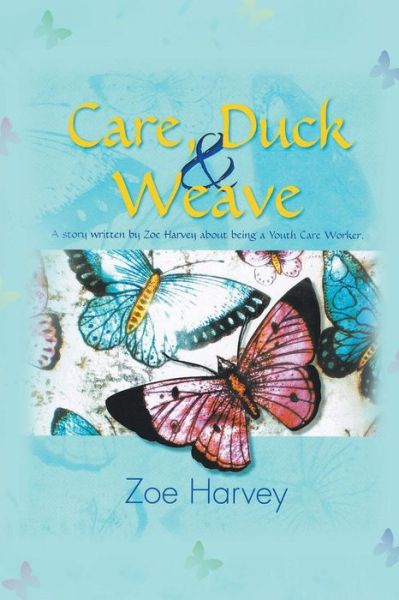 Cover for Zoe Harvey · Care, Duck &amp; Weave: a Story Written by Zoe Harvey About Being a Youth Care Worker. (Paperback Book) (2013)