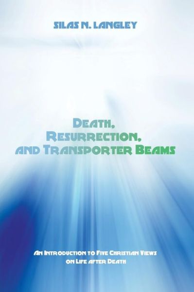 Cover for Silas N. Langley · Death, Resurrection, and Transporter Beams: an Introduction to Five Christian Views on Life After Death (Paperback Book) (2014)