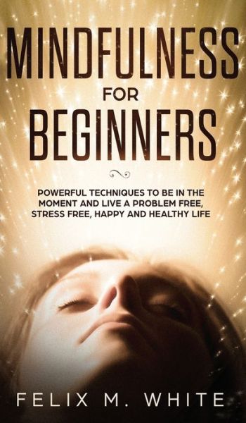 Cover for Felix M White · Mindfulness for Beginners (Hardcover Book) (2019)