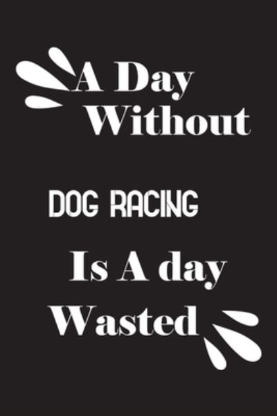 Cover for Notebook Quotes Notebook · A day without dog racing is a day wasted (Paperback Book) (2020)