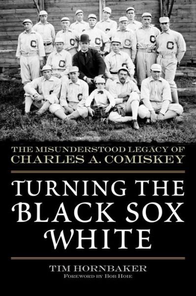 Cover for Tim Hornbaker · Turning the Black Sox White: The Misunderstood Legacy of Charles A. Comiskey (Paperback Book) (2019)