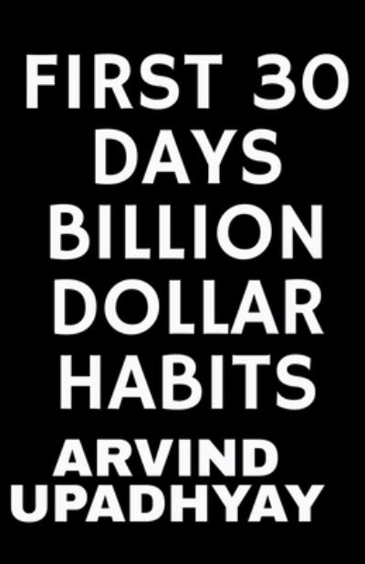 First 30 Days Billion Dollar Habits - Arvind Upadhyay - Kirjat - Notion Press Media Pvt Ltd - 9781684879762 - tiistai 2. marraskuuta 2021