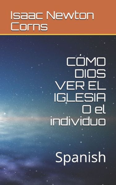 COMO DIOS VER EL IGLESIA O el individuo - Isaac Newton Corns - Książki - Independently Published - 9781709916762 - 20 listopada 2019