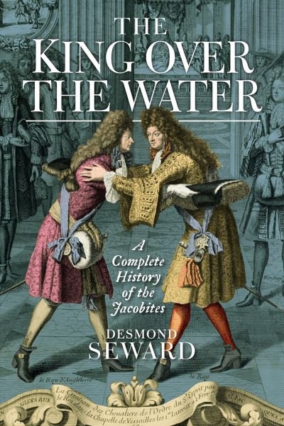Cover for Desmond Seward · The King Over the Water: A Complete History of the Jacobites (Taschenbuch) [New in Paperback edition] (2021)
