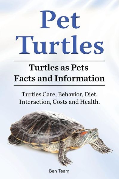 Pet Turtles. Turtles as Pets Facts and Information. Turtles Care, Behavior, Diet, Interaction, Costs and Health. - Ben Team - Kirjat - Zoodoo Publishing - 9781788650762 - maanantai 1. lokakuuta 2018