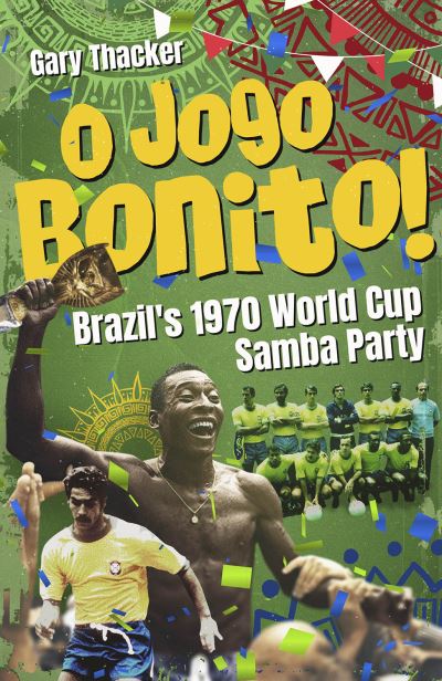 O Jogo Bonito!: Brazil’s 1970 World Cup Samba Party - Gary Thacker - Books - Pitch Publishing Ltd - 9781801506762 - February 12, 2024