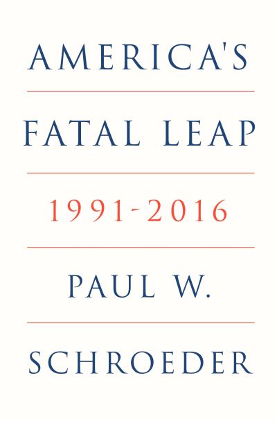 Cover for Paul W. Schroeder · America's Fatal Leap: 1991-2016 (Hardcover Book) (2025)