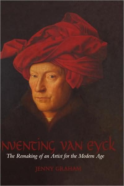 Cover for Jenny Graham · Inventing Van Eyck: the Remaking of an Artist for the Modern Age (Hardcover Book) [First edition] (2007)