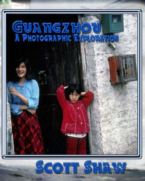 Guangzhou a Photographic Exploration - Scott Shaw - Boeken - Buddha Rose Publications - 9781877792762 - 7 maart 2014