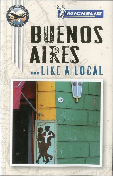 Michelin Like a Local: Buenos Aires: Like a Local - Peter Greenberg - Livros - Michelin - 9781907099762 - 15 de outubro de 2012