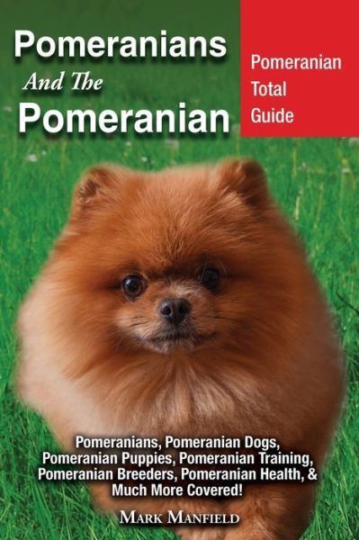 Cover for Mark Manfield · Pomeranians And The Pomeranian: Pomeranian Total Guide Pomeranians, Pomeranian Dogs, Pomeranian Puppies, Pomeranian Training, Pomeranian Breeders, Pomeranian Health, &amp; Much More Covered! (Paperback Book) (2018)