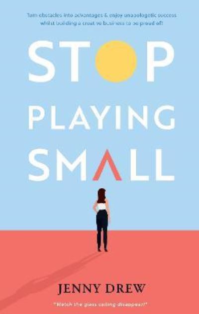 Jenny Drew · Stop Playing Small: Turn obstacles into advantages and enjoy unapologetic success whilst building a creative business to be proud of! (Hardcover Book) (2022)