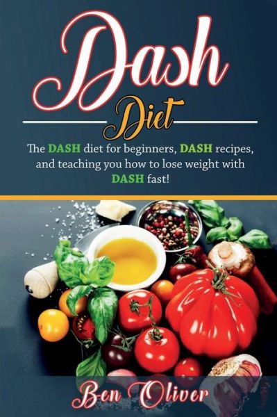 Cover for Ben Oliver · DASH Diet: The Dash diet for beginners, DASH recipes, and teaching you how to lose weight with DASH fast! (Paperback Book) (2019)
