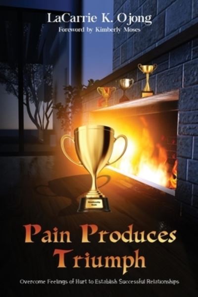 Pain Produces Triumph: Overcome Feelings of Hurt to Establish Successful Relationships - Lacarrie K Ojong - Books - Rejoice Essential Publishing - 9781952312762 - May 29, 2021