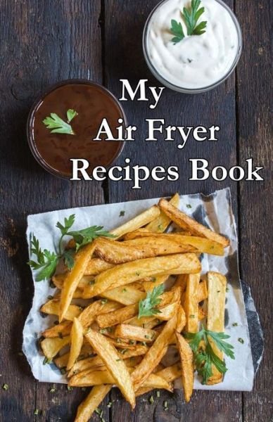 My Air Fryer Recipe Book - Sw Journals - Boeken - Createspace Independent Publishing Platf - 9781983916762 - 16 januari 2018