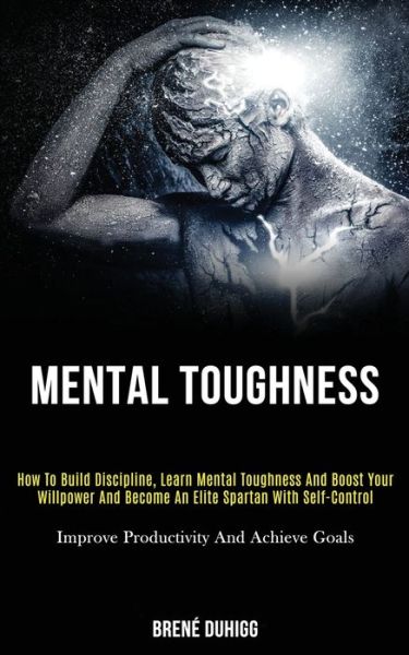 Cover for Brene Duhigg · Mental Toughness: How to Build Discipline, Learn Mental Toughness and Boost Your Willpower and Become an Elite Spartan With Self-control (Improve Productivity and Achieve Goals) (Paperback Book) (2020)