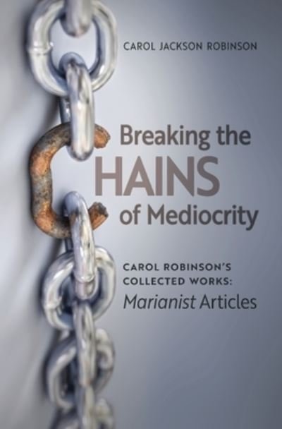 Cover for Carol Jackson Robinson · Breaking the Chains of Mediocrity: Carol Robinson's Marianist Articles - Collected Works (Paperback Book) (2019)