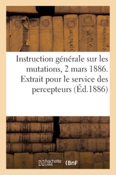 Cover for Sans Auteur · Instruction générale sur les mutations, 2 mars 1886. Extrait pour le service des percepteurs (Taschenbuch) (2017)