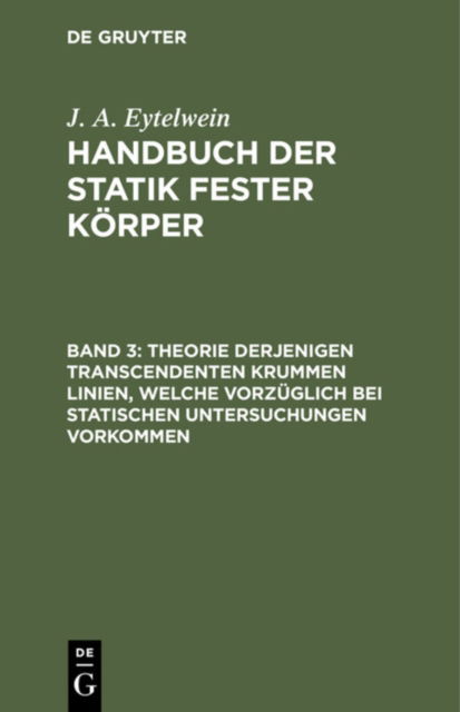 Cover for J. A. Eytelwein · Theorie derjenigen transcendenten krummen Linien, welche vorzuglich bei statischen Untersuchungen vorkommen (Hardcover Book) [2. Aufl. Reprint 2020 edition] (1901)
