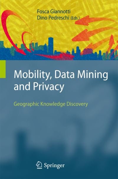 Cover for Fosca Giannotti · Mobility, Data Mining and Privacy: Geographic Knowledge Discovery (Hardcover bog) [2008 edition] (2007)