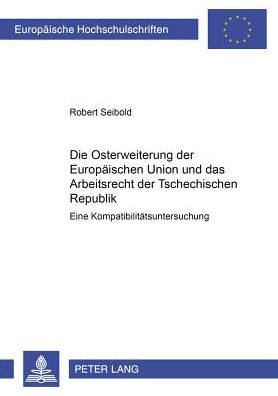 Cover for Robert Seibold · Die Osterweiterung Der Europaeischen Union Und Das Arbeitsrecht Der Tschechischen Republik: Eine Kompatibilitaetsuntersuchung - Europaeische Hochschulschriften Recht (Paperback Book) (2001)