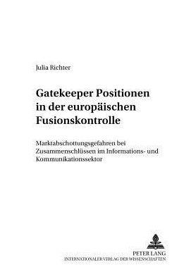 Cover for Julia Richter · Gatekeeper Positionen in Der Europaeischen Fusionskontrolle: Marktabschottungsgefahren Bei Zusammenschluessen Im Informations- Und Kommunikationssektor - Europaeische Integration Und Internationale Wirtschaftsbezie (Paperback Book) [German edition] (2004)