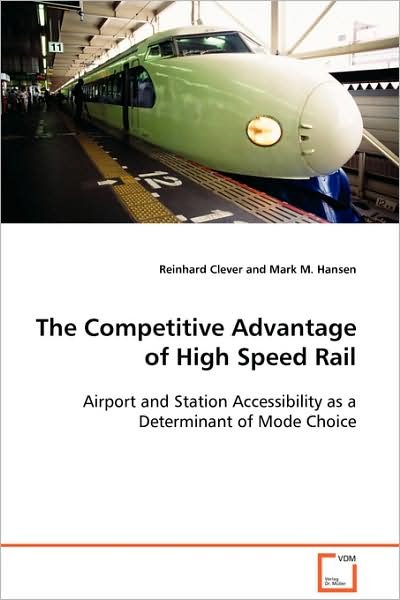 The Competitive Advantage of High Speed Rail: Airport and Station Accessibility As a Determinant of Mode Choice - Reinhard Clever - Livros - VDM Verlag Dr. Müller - 9783639103762 - 21 de novembro de 2008