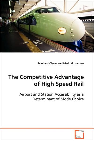 The Competitive Advantage of High Speed Rail: Airport and Station Accessibility As a Determinant of Mode Choice - Reinhard Clever - Bücher - VDM Verlag Dr. Müller - 9783639103762 - 21. November 2008