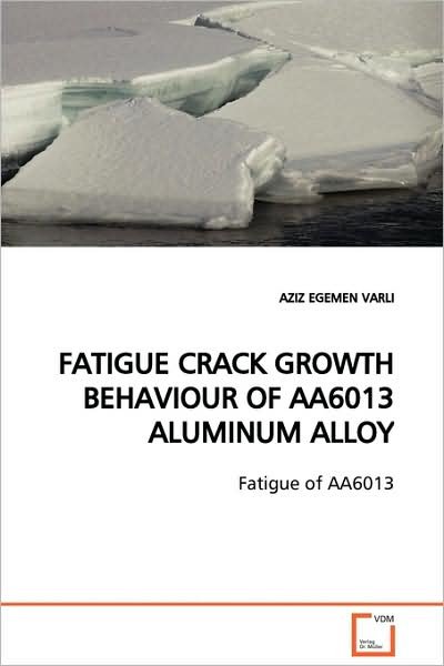 Cover for Aziz Egemen Varli · Fatigue Crack Growth Behaviour of Aa6013 Aluminum Alloy: Fatigue of Aa6013 (Pocketbok) (2009)