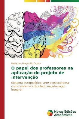 Cover for Maria Das Graças Do Carmo · O Papel Dos Professores Na Aplicação Do Projeto De Intervenção: Sistema Autopoiético, Arte E Psicodrama Como Sistema Articulado Na Educação Integral (Paperback Book) [Portuguese edition] (2014)