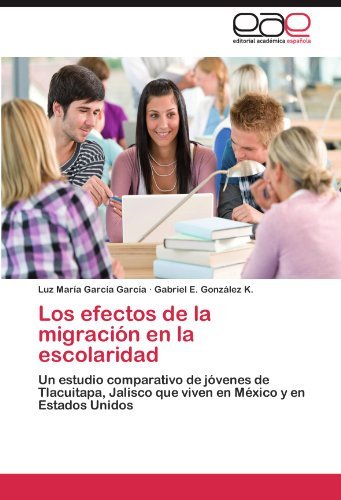 Cover for Gabriel E. González K. · Los Efectos De La Migración en La Escolaridad: Un Estudio Comparativo De Jóvenes De Tlacuitapa, Jalisco Que Viven en México Y en Estados Unidos (Paperback Bog) [Spanish edition] (2012)