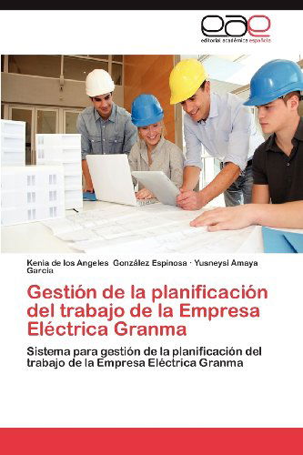 Cover for Yusneysi Amaya Garcia · Gestión De La Planificación Del Trabajo De La Empresa Eléctrica Granma: Sistema Para Gestión De La Planificación Del Trabajo De La Empresa Eléctrica Granma (Pocketbok) [Spanish edition] (2012)