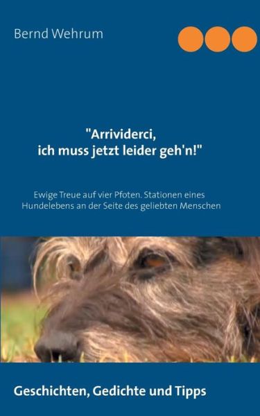 Cover for Bernd Wehrum · Arrividerci, ich muss jetzt leider geh'n!: Ewige Treue auf vier Pfoten. Stationen eines Hundelebens an der Seite des geliebten Menschen (Paperback Book) [German edition] (2014)