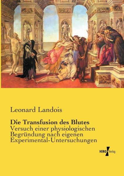 Cover for Leonard Landois · Die Transfusion des Blutes: Versuch einer physiologischen Begrundung nach eigenen Experimental-Untersuchungen (Paperback Book) (2020)