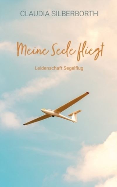 Cover for Claudia Silberborth · Meine Seele fliegt: Leidenschaft Segelflug (Paperback Book) (2021)