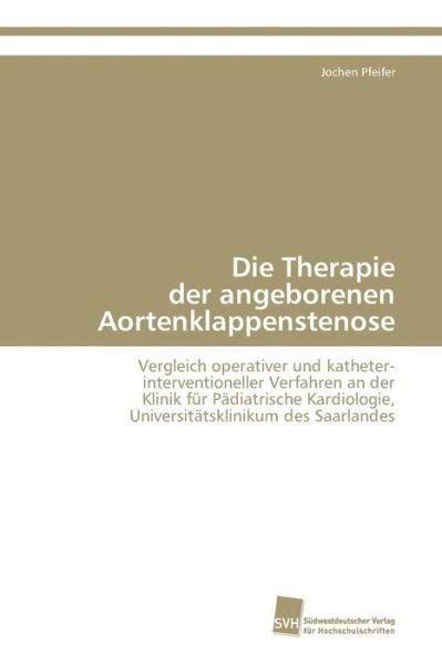 Die Therapie Der Angeborenen Aortenklappenstenose - Pfeifer Jochen - Kirjat - Sudwestdeutscher Verlag Fur Hochschulsch - 9783838119762 - keskiviikko 23. helmikuuta 2011